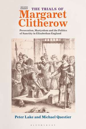 The Trials of Margaret Clitherow: Persecution, Martyrdom and the Politics of Sanctity in Elizabethan England de Professor Peter Lake