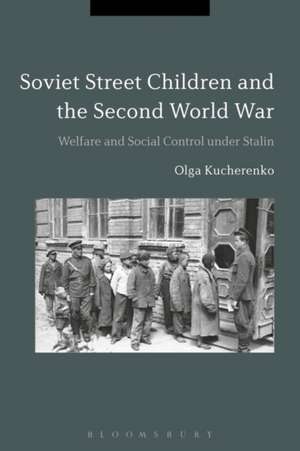 Soviet Street Children and the Second World War: Welfare and Social Control under Stalin de Dr Olga Kucherenko