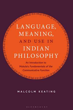 Language, Meaning, and Use in Indian Philosophy: An Introduction to Mukula's "Fundamentals of the Communicative Function" de Malcolm Keating