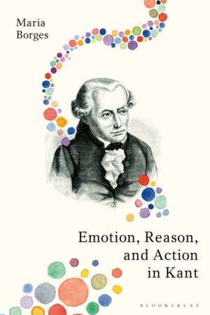 Emotion, Reason, and Action in Kant de Dr Maria Borges