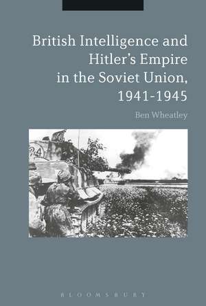 British Intelligence and Hitler's Empire in the Soviet Union, 1941-1945 de Dr. Ben Wheatley