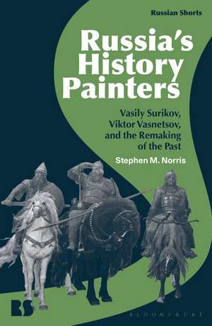 Russia's History Painters: Vasily Surikov, Viktor Vasnetsov, and the Remaking of the Past de Professor Stephen M. Norris