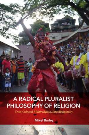 A Radical Pluralist Philosophy of Religion: Cross-Cultural, Multireligious, Interdisciplinary de Dr. Mikel Burley