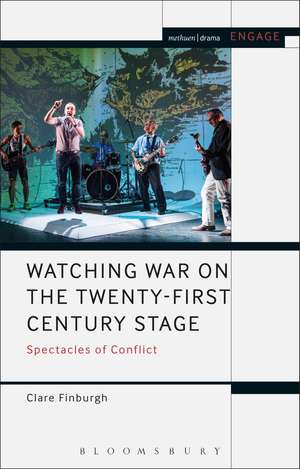 Watching War on the Twenty-First Century Stage: Spectacles of Conflict de Dr Clare Finburgh Delijani