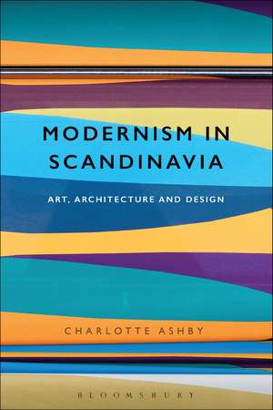 Modernism in Scandinavia: Art, Architecture and Design de Dr Charlotte Ashby