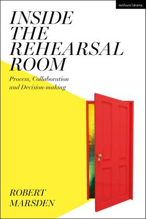 Inside the Rehearsal Room: Process, Collaboration and Decision-Making de Robert Marsden