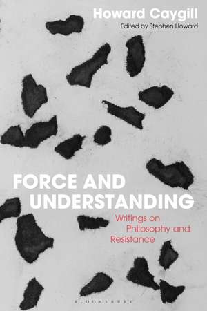 Force and Understanding: Writings on Philosophy and Resistance de Howard Caygill