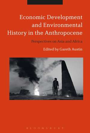 Economic Development and Environmental History in the Anthropocene: Perspectives on Asia and Africa de Professor Gareth Austin