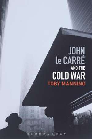 John le Carré and the Cold War de Dr Toby Manning