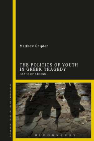 The Politics of Youth in Greek Tragedy: Gangs of Athens de Dr Matthew Shipton