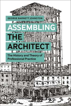 Assembling the Architect: The History and Theory of Professional Practice de George Barnett Johnston