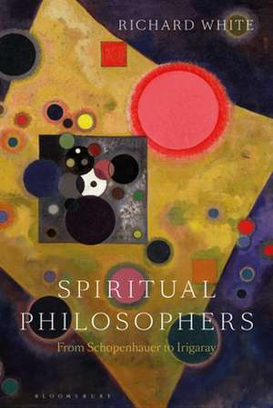 Spiritual Philosophers: From Schopenhauer to Irigaray de Professor Richard White