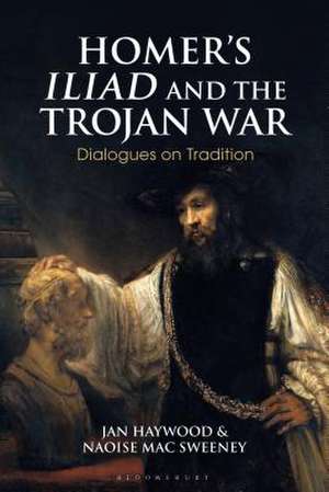 Homer’s Iliad and the Trojan War: Dialogues on Tradition de Dr Jan Haywood