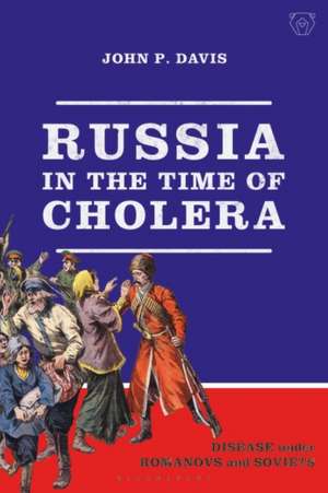 Russia in the Time of Cholera: Disease under Romanovs and Soviets de John P. Davis