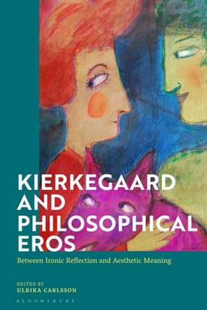 Kierkegaard and Philosophical Eros: Between Ironic Reflection and Aesthetic Meaning de Ulrika Carlsson