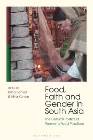 Food, Faith and Gender in South Asia: The Cultural Politics of Women's Food Practices de Dr Nita Kumar