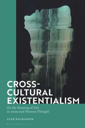 Cross-Cultural Existentialism: On the Meaning of Life in Asian and Western Thought de Dr Leah Kalmanson