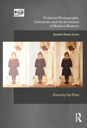 Victorian Photography, Literature, and the Invention of Modern Memory: Already the Past de Jennifer Green-Lewis