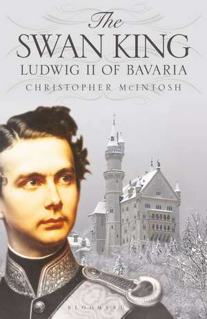 The Swan King: Ludwig II of Bavaria de Christopher McIntosh