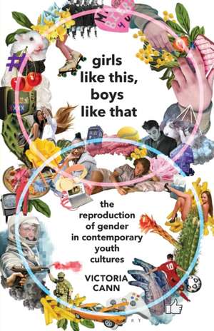 Girls Like This, Boys Like That: The Reproduction of Gender in Contemporary Youth Cultures de Victoria Cann