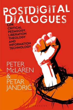 Postdigital Dialogues on Critical Pedagogy, Liberation Theology and Information Technology de Professor Peter McLaren