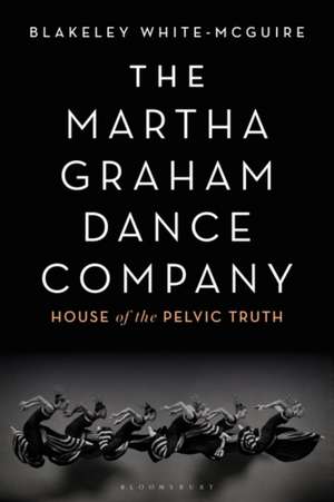 The Martha Graham Dance Company: House of the Pelvic Truth de Blakeley White-McGuire