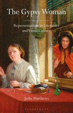 The Gypsy Woman: Representations in Literature and Visual Culture de Jodie Matthews