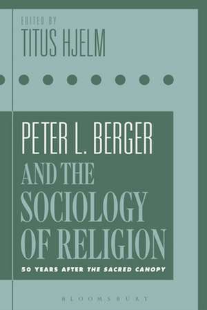 Peter L. Berger and the Sociology of Religion: 50 Years after The Sacred Canopy de Titus Hjelm