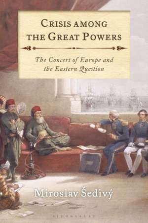 Crisis Among the Great Powers: The Concert of Europe and the Eastern Question de Miroslav Šedivý