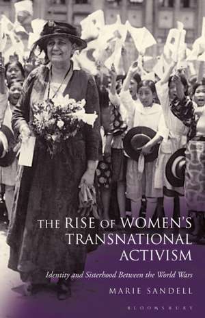 The Rise of Women's Transnational Activism: Identity and Sisterhood Between the World Wars de Marie Sandell