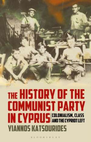 The History of the Communist Party in Cyprus: Colonialism, Class and the Cypriot Left de Yiannos Katsourides