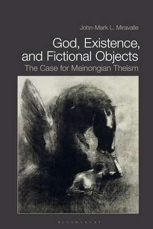 God, Existence, and Fictional Objects: The Case for Meinongian Theism de Dr John-Mark L. Miravalle