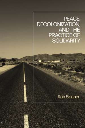 Peace, Decolonization, and the Practice of Solidarity de Dr Rob Skinner