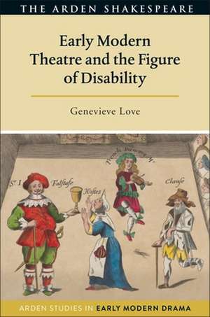 Early Modern Theatre and the Figure of Disability de Genevieve Love