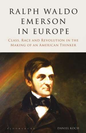 Ralph Waldo Emerson in Europe: Class, Race and Revolution in the Making of an American Thinker de Daniel Koch