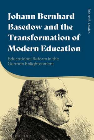 Johann Bernhard Basedow and the Transformation of Modern Education: Educational Reform in the German Enlightenment de Robert B. Louden