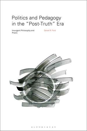 Politics and Pedagogy in the "Post-Truth" Era: Insurgent Philosophy and Praxis de Derek R. Ford