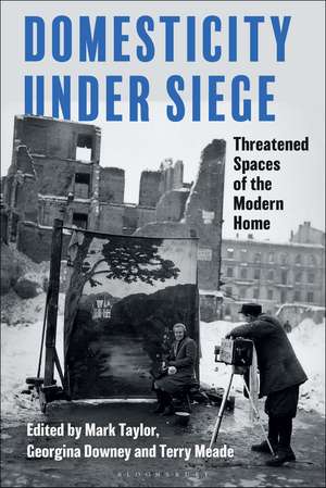 Domesticity Under Siege: Threatened Spaces of the Modern Home de Mark Taylor