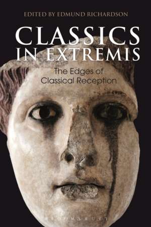 Classics in Extremis: The Edges of Classical Reception de Dr Edmund Richardson