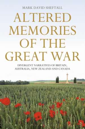 Altered Memories of the Great War: Divergent Narratives of Britain, Australia, New Zealand and Canada de Mark David Sheftall