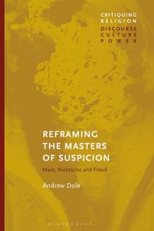 Reframing the Masters of Suspicion: Marx, Nietzsche, and Freud de Andrew Dole