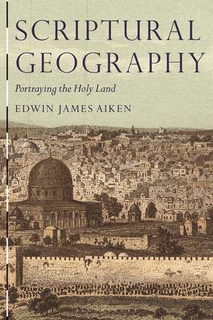 Scriptural Geography: Portraying the Holy Land de Edwin James Aiken