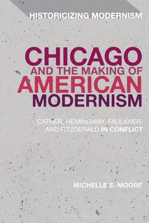 Chicago and the Making of American Modernism: Cather, Hemingway, Faulkner, and Fitzgerald in Conflict de Professor Michelle E. Moore