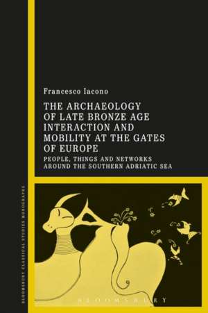 The Archaeology of Late Bronze Age Interaction and Mobility at the Gates of Europe: People, Things and Networks around the Southern Adriatic Sea de Dr Francesco Iacono