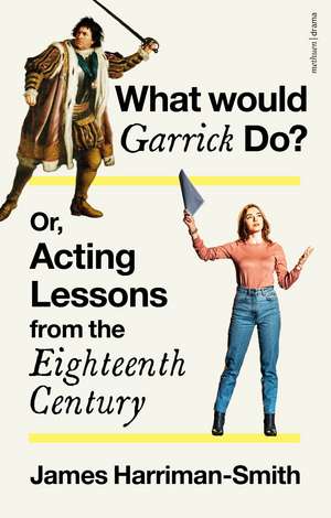 What Would Garrick Do? Or, Acting Lessons from the Eighteenth Century de James Harriman-Smith