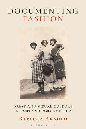 Documenting Fashion: Dress and Visual Culture in 1920s and 1930s America de Rebecca Arnold