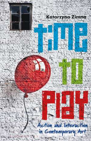 Time to Play: Action and Interaction in Contemporary Art de Katarzyna Zimna