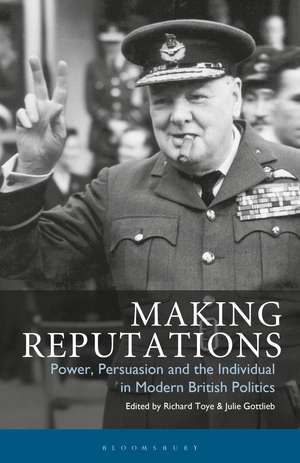 Making Reputations: Power, Persuasion and the Individual in Modern British Politics de Richard Toye