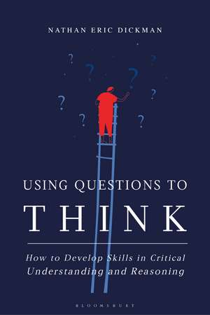 Using Questions to Think: How to Develop Skills in Critical Understanding and Reasoning de Nathan Eric Dickman