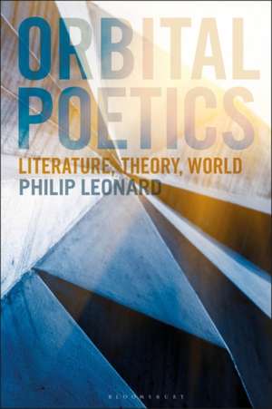 Orbital Poetics: Literature, Theory, World de Dr Philip Leonard